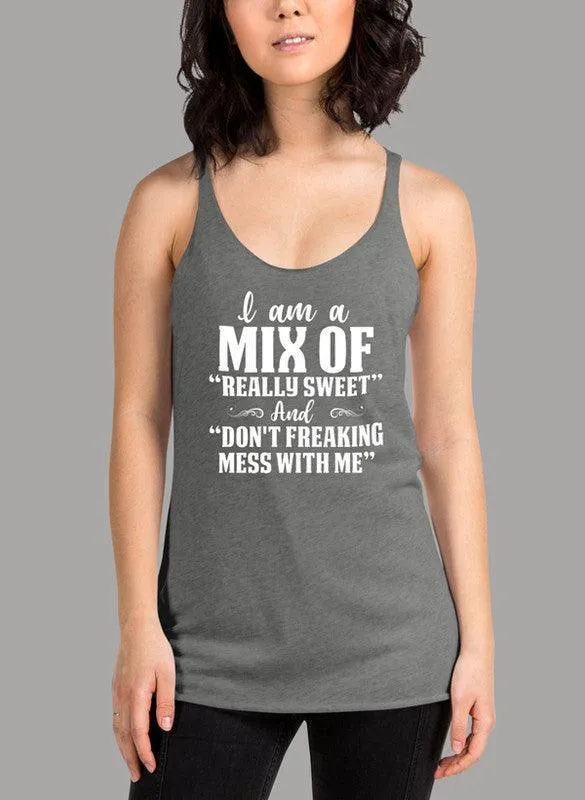 I Am A Mix Of Really Sweet And Dont Freaking Mess With Me Women's Tank