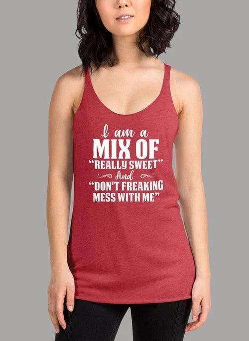 I Am A Mix Of Really Sweet And Dont Freaking Mess With Me Women's Tank