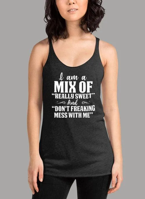 I Am A Mix Of Really Sweet And Dont Freaking Mess With Me Women's Tank