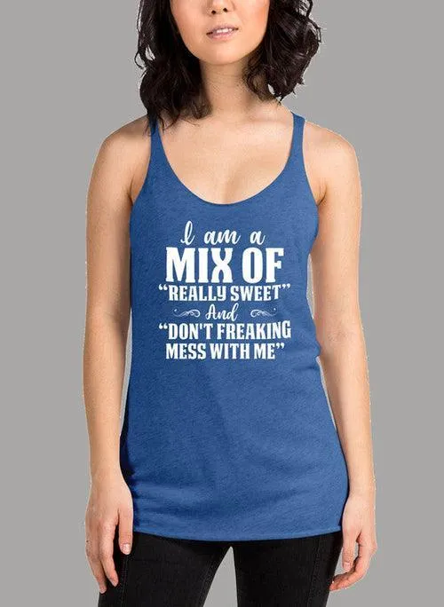 I Am A Mix Of Really Sweet And Dont Freaking Mess With Me Women's Tank